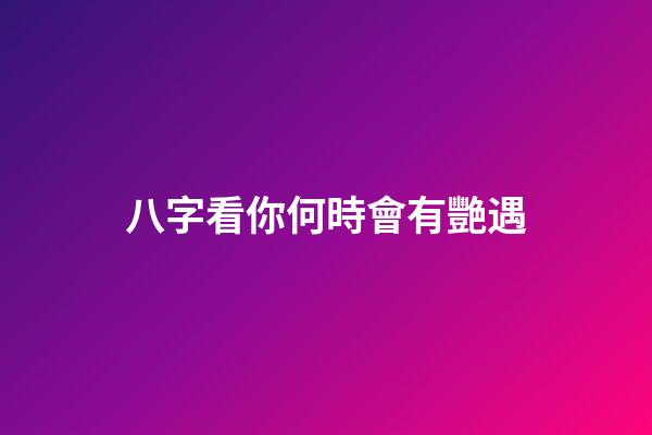 八字看你何時會有艷遇