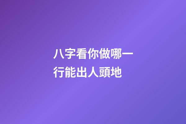 八字看你做哪一行能出人頭地