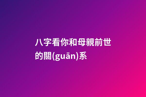 八字看你和母親前世的關(guān)系