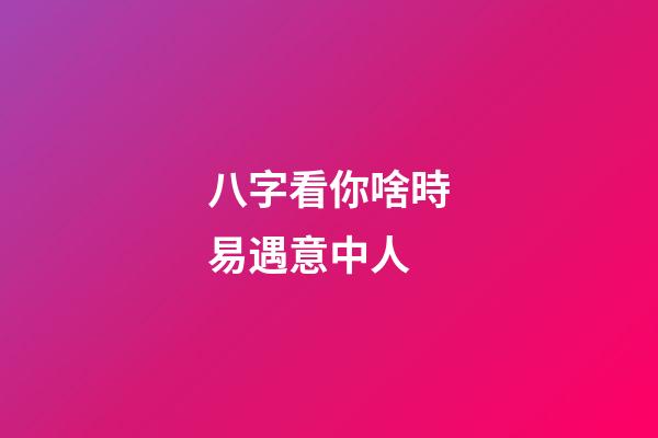 八字看你啥時易遇意中人