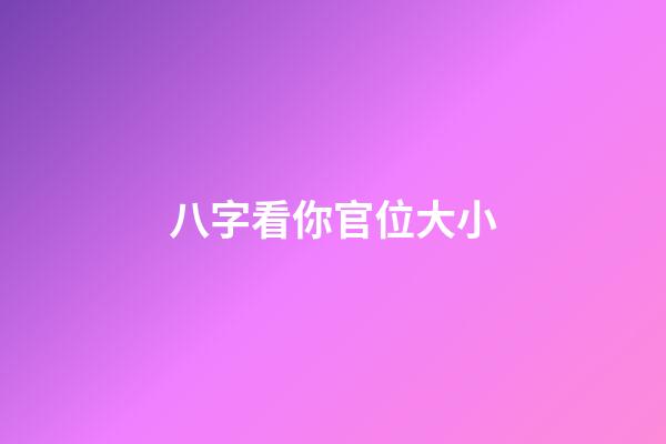 八字看你官位大小