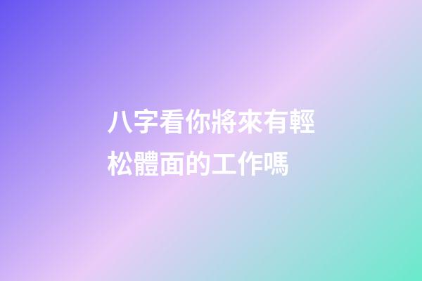 八字看你將來有輕松體面的工作嗎