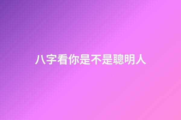 八字看你是不是聰明人