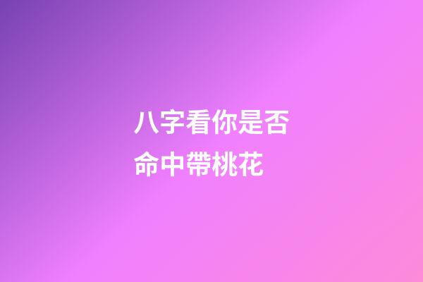 八字看你是否命中帶桃花