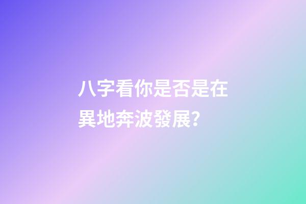 八字看你是否是在異地奔波發展？