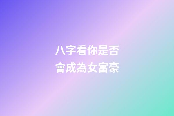 八字看你是否會成為女富豪