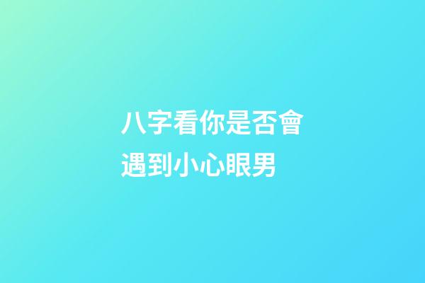 八字看你是否會遇到小心眼男
