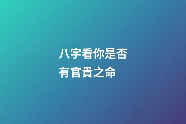 八字看你是否有官貴之命