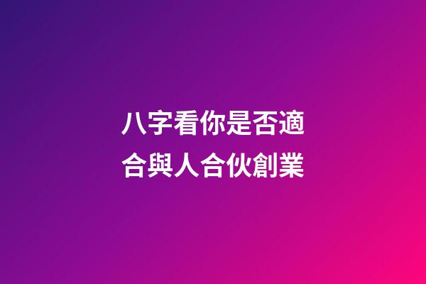 八字看你是否適合與人合伙創業