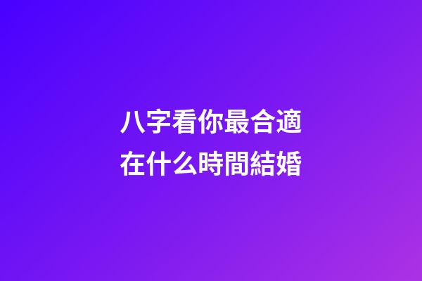 八字看你最合適在什么時間結婚
