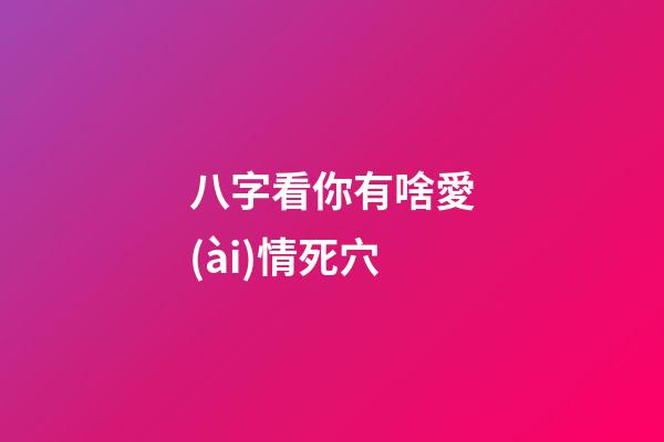 八字看你有啥愛(ài)情死穴
