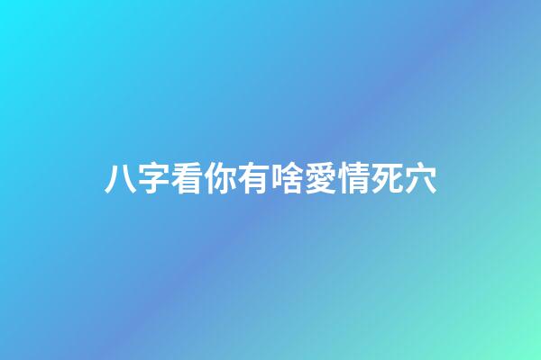 八字看你有啥愛情死穴
