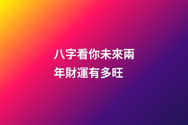 八字看你未來兩年財運有多旺