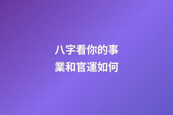 八字看你的事業和官運如何