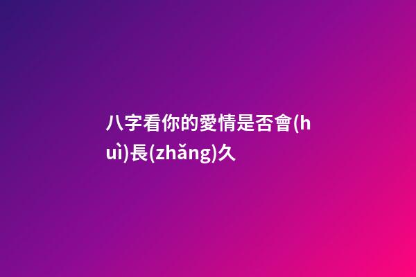 八字看你的愛情是否會(huì)長(zhǎng)久