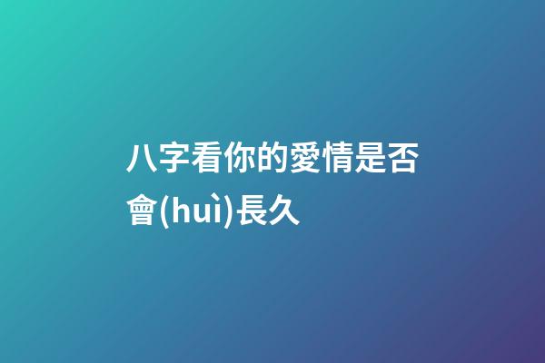 八字看你的愛情是否會(huì)長久