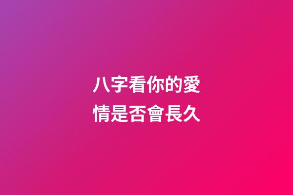 八字看你的愛情是否會長久