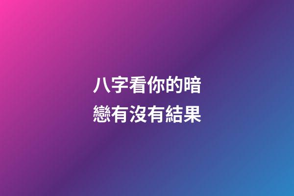 八字看你的暗戀有沒有結果