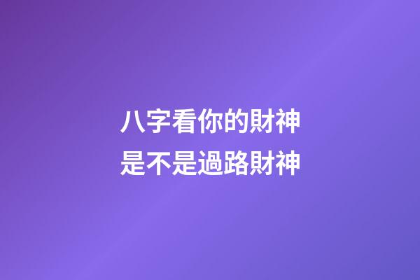 八字看你的財神是不是過路財神