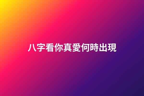 八字看你真愛何時出現