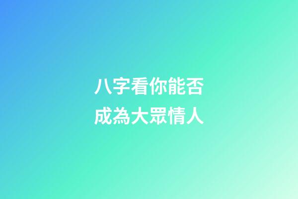 八字看你能否成為大眾情人