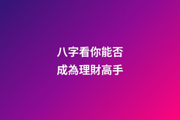 八字看你能否成為理財高手?