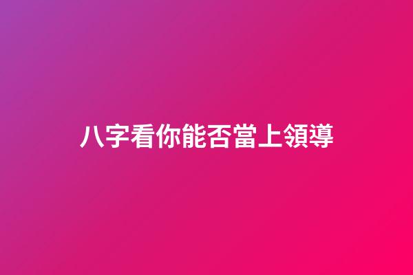 八字看你能否當上領導