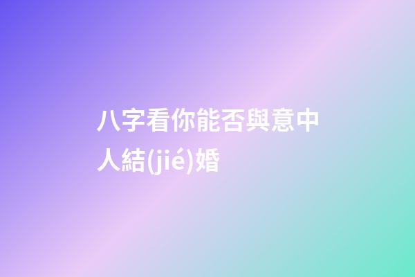 八字看你能否與意中人結(jié)婚