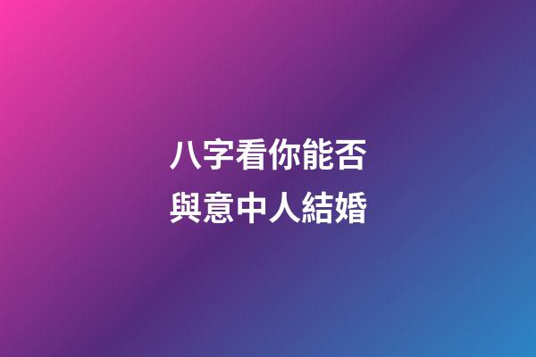 八字看你能否與意中人結婚