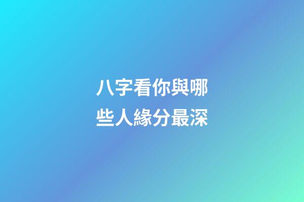 八字看你與哪些人緣分最深