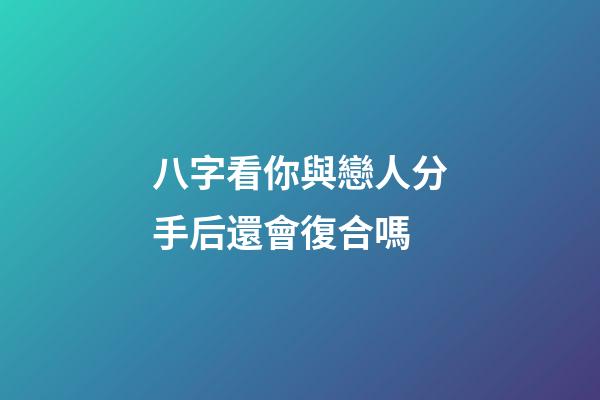 八字看你與戀人分手后還會復合嗎