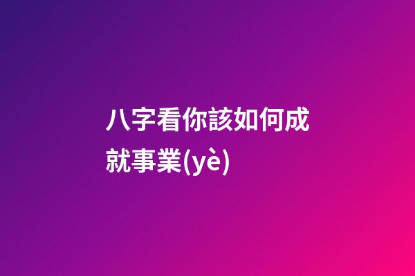 八字看你該如何成就事業(yè)