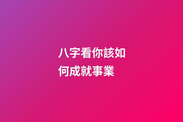 八字看你該如何成就事業