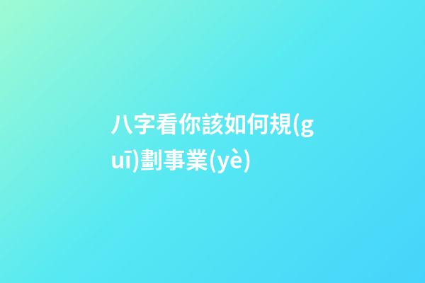 八字看你該如何規(guī)劃事業(yè)