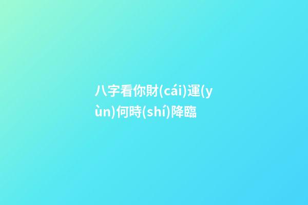 八字看你財(cái)運(yùn)何時(shí)降臨