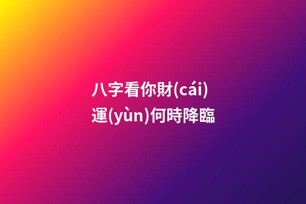 八字看你財(cái)運(yùn)何時降臨