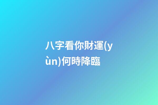 八字看你財運(yùn)何時降臨