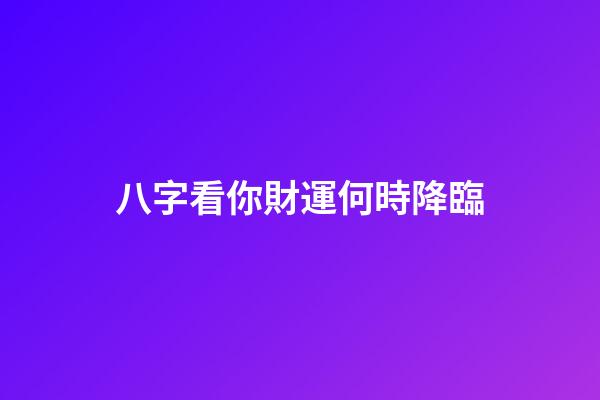 八字看你財運何時降臨