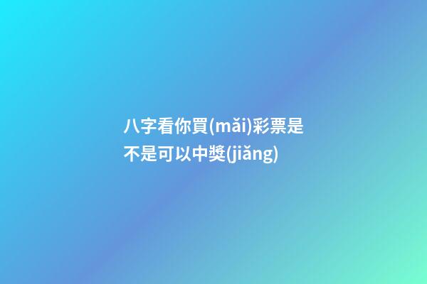 八字看你買(mǎi)彩票是不是可以中獎(jiǎng)