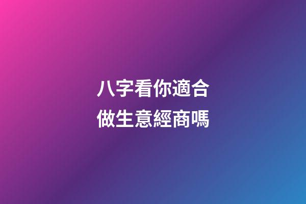 八字看你適合做生意經商嗎