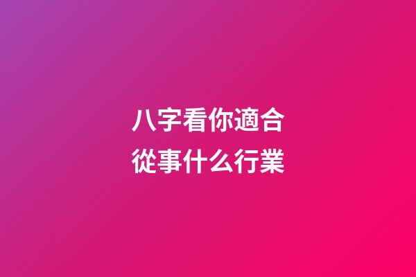 八字看你適合從事什么行業