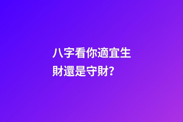 八字看你適宜生財還是守財？