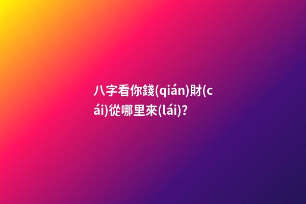 八字看你錢(qián)財(cái)從哪里來(lái)？