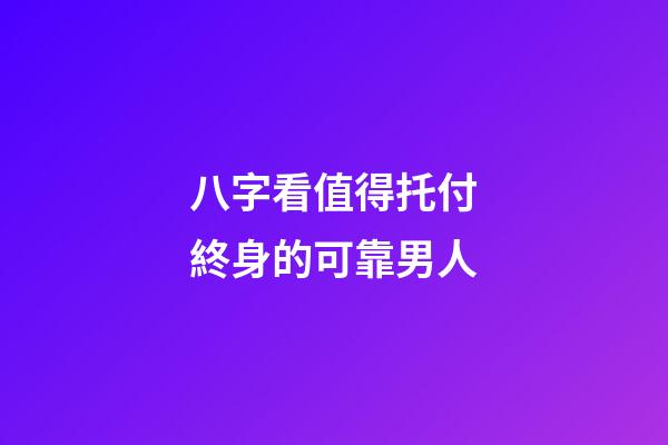 八字看值得托付終身的可靠男人