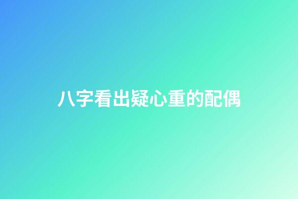 八字看出疑心重的配偶