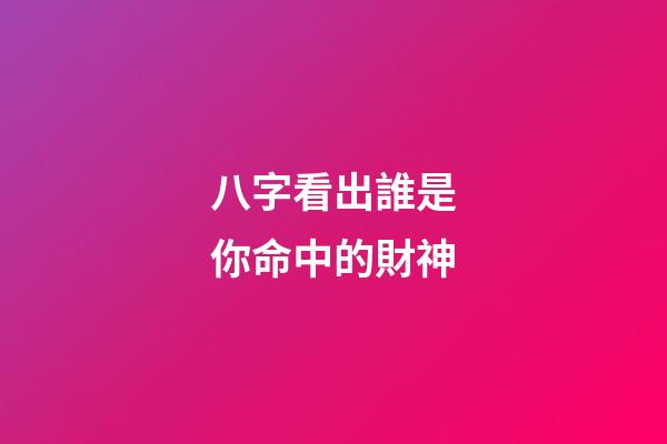 八字看出誰是你命中的財神?