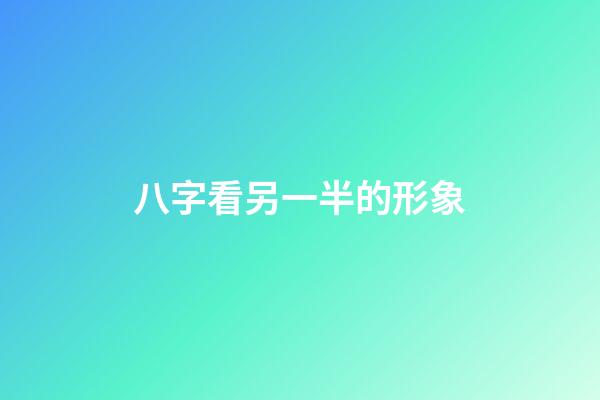 八字看另一半的形象