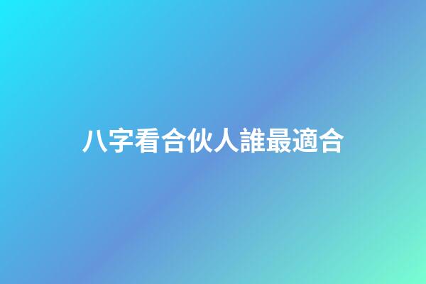 八字看合伙人誰最適合
