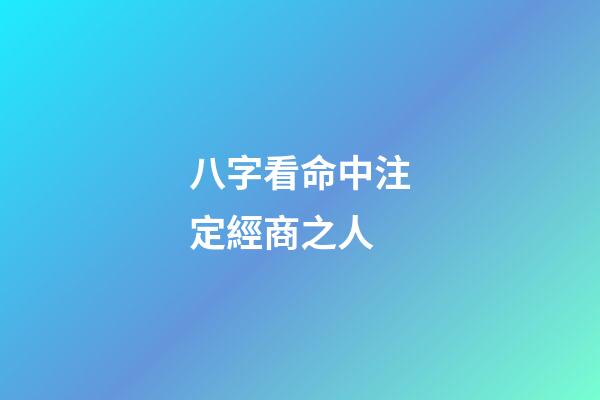 八字看命中注定經商之人