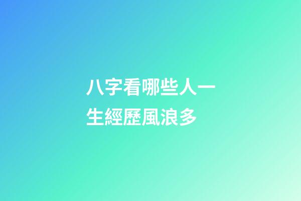 八字看哪些人一生經歷風浪多